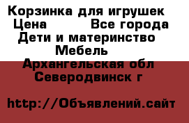 Корзинка для игрушек › Цена ­ 300 - Все города Дети и материнство » Мебель   . Архангельская обл.,Северодвинск г.